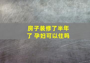 房子装修了半年了 孕妇可以住吗